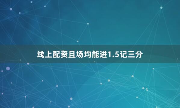线上配资且场均能进1.5记三分