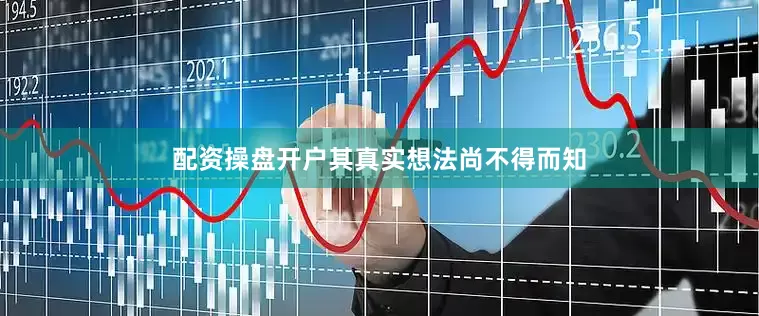 配资操盘开户其真实想法尚不得而知