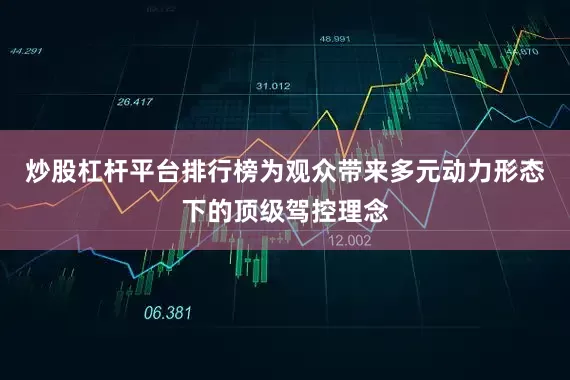 炒股杠杆平台排行榜为观众带来多元动力形态下的顶级驾控理念