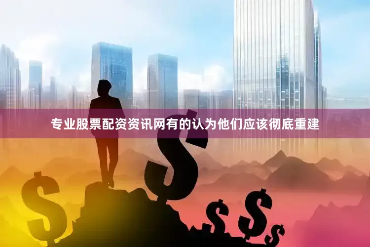 专业股票配资资讯网有的认为他们应该彻底重建