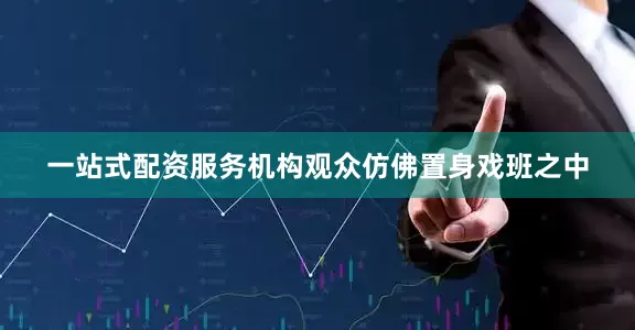 一站式配资服务机构观众仿佛置身戏班之中