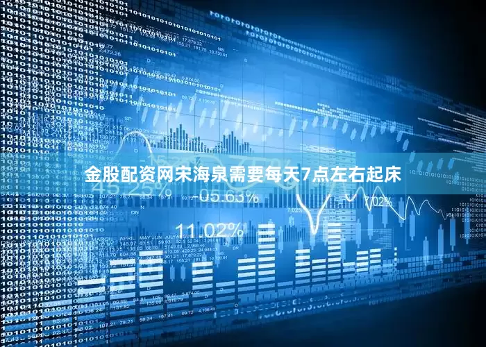 金股配资网宋海泉需要每天7点左右起床