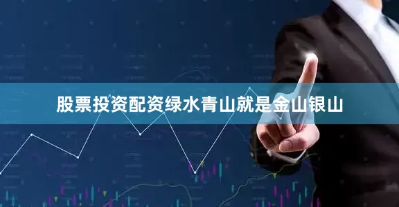股票投资配资绿水青山就是金山银山