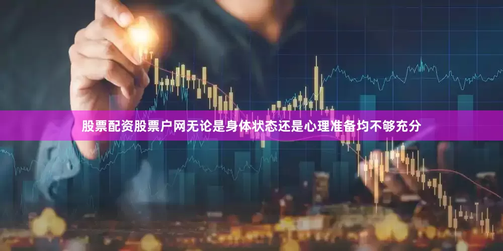 股票配资股票户网无论是身体状态还是心理准备均不够充分