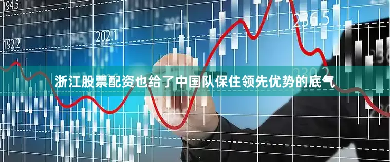 浙江股票配资也给了中国队保住领先优势的底气